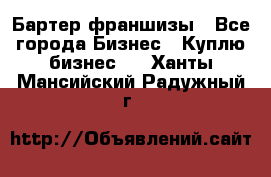 Бартер франшизы - Все города Бизнес » Куплю бизнес   . Ханты-Мансийский,Радужный г.